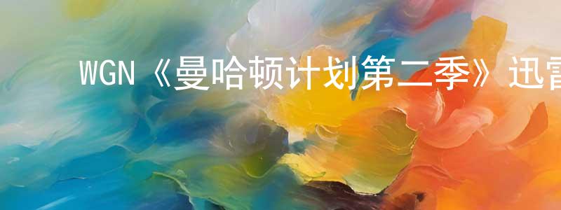 曹宏杰发布WGN《曼哈顿计划第二季》迅雷下载/在线观看/百度云-都市/情感-美剧天堂